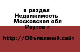  в раздел : Недвижимость . Московская обл.,Реутов г.